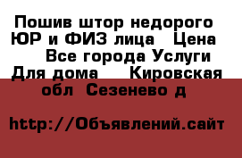 Пошив штор недорого. ЮР и ФИЗ лица › Цена ­ 50 - Все города Услуги » Для дома   . Кировская обл.,Сезенево д.